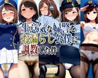 生意気な婦警をお漏らし公僕に調教した件
